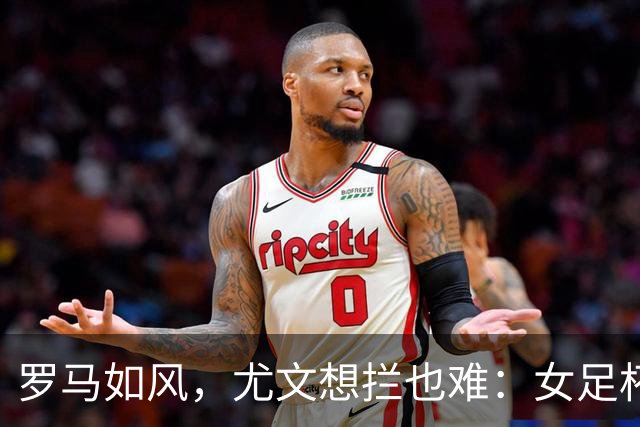 罗马如风，尤文想拦也难：女足杯决赛原来是复仇狂欢